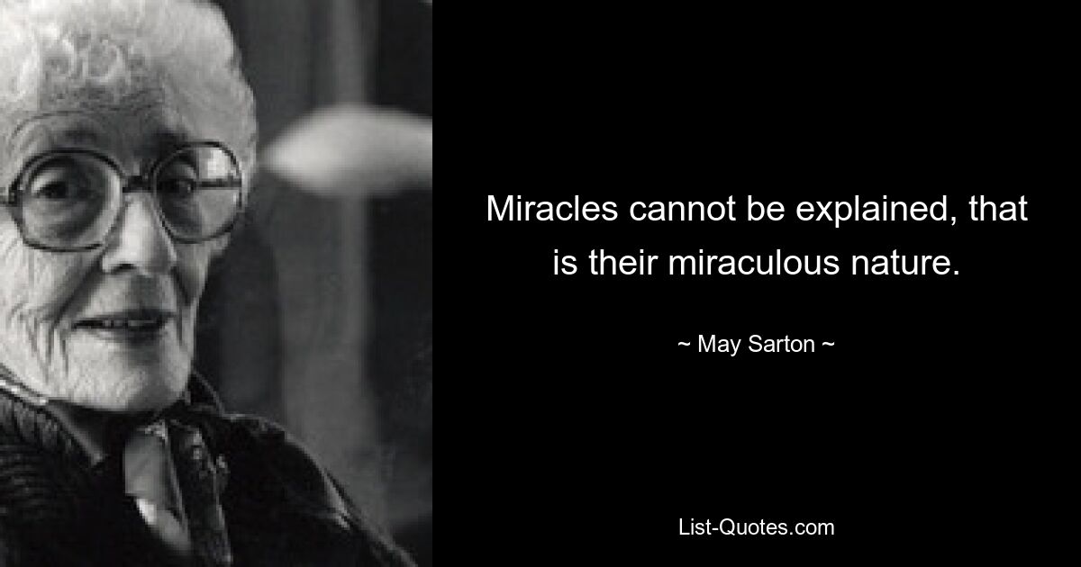 Miracles cannot be explained, that is their miraculous nature. — © May Sarton