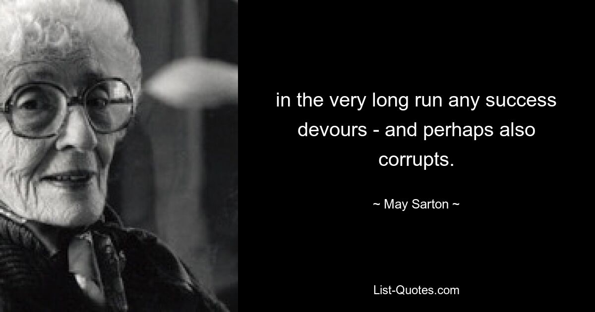 in the very long run any success devours - and perhaps also corrupts. — © May Sarton