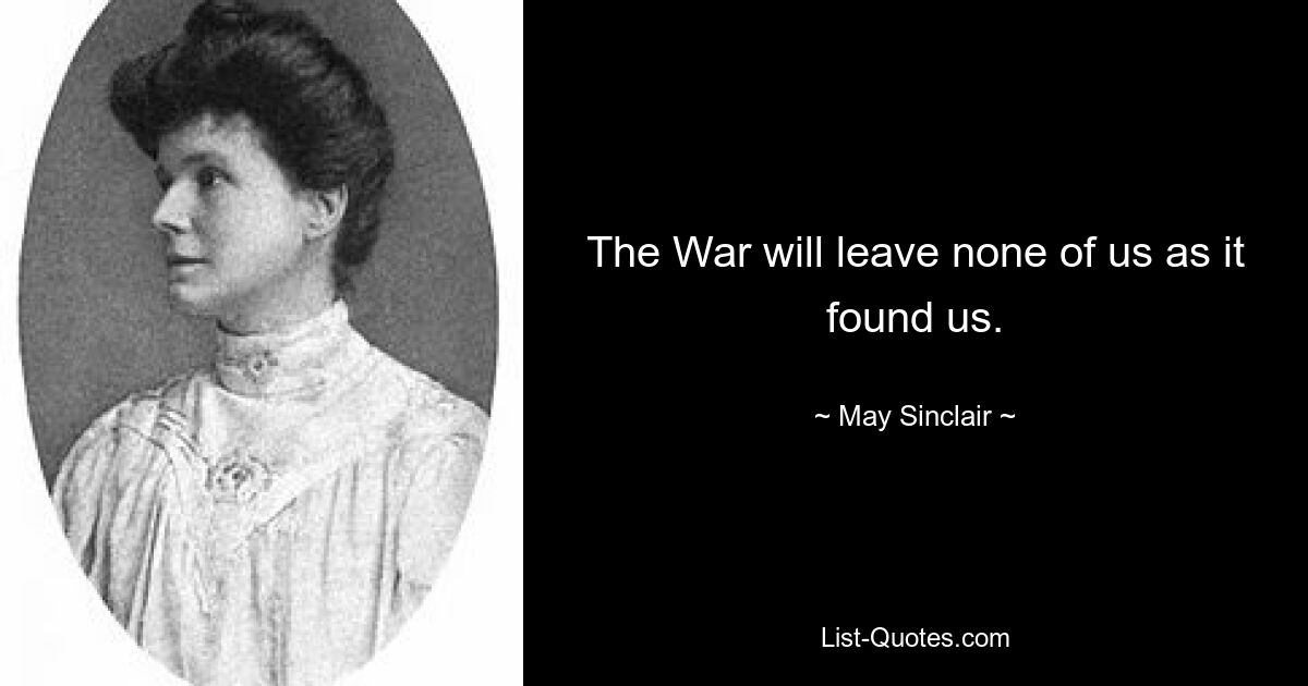 The War will leave none of us as it found us. — © May Sinclair