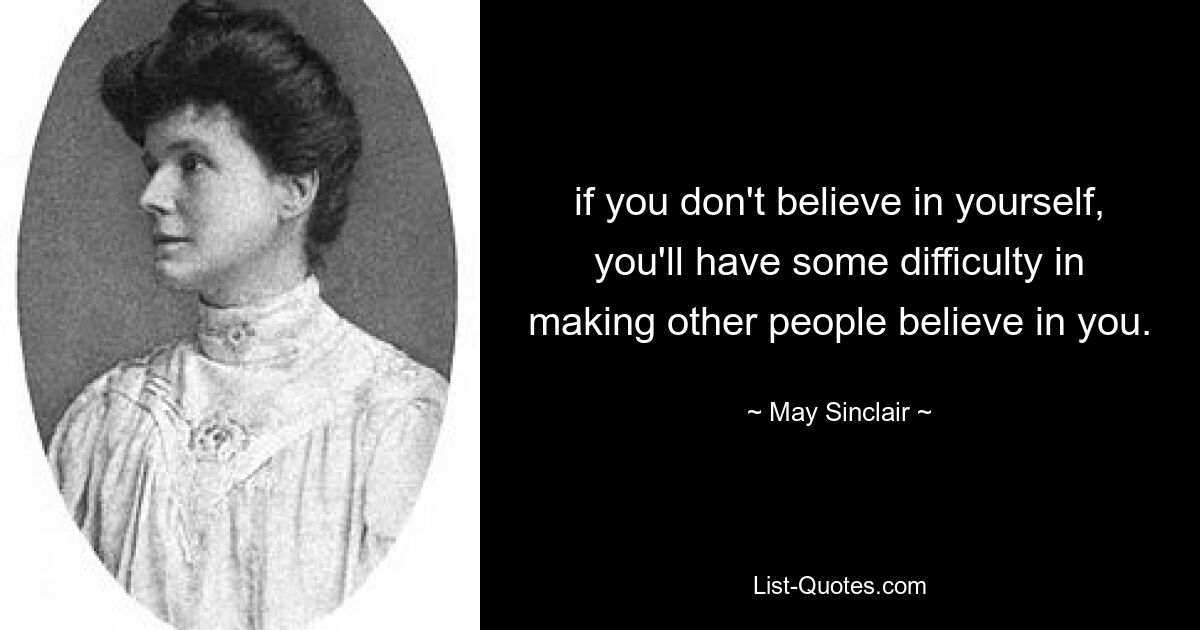 if you don't believe in yourself, you'll have some difficulty in making other people believe in you. — © May Sinclair