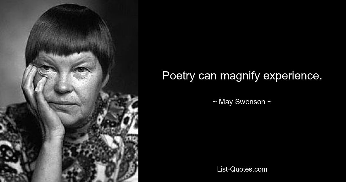 Poetry can magnify experience. — © May Swenson