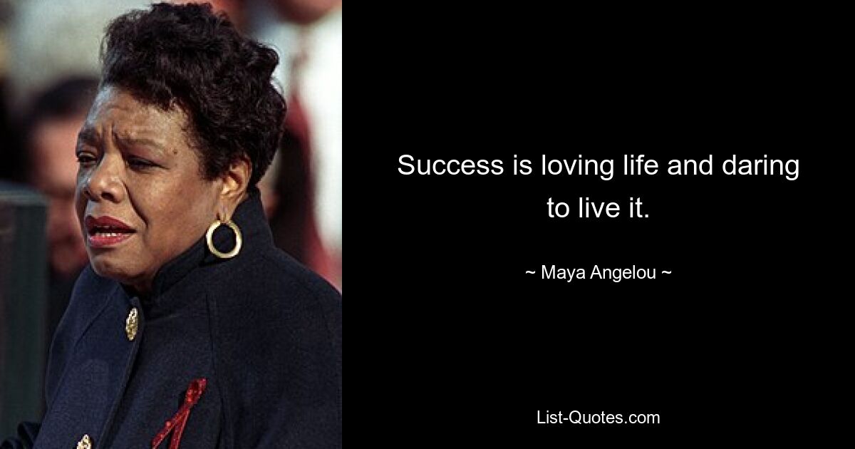 Success is loving life and daring to live it. — © Maya Angelou