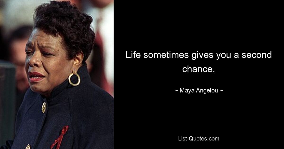 Life sometimes gives you a second chance. — © Maya Angelou