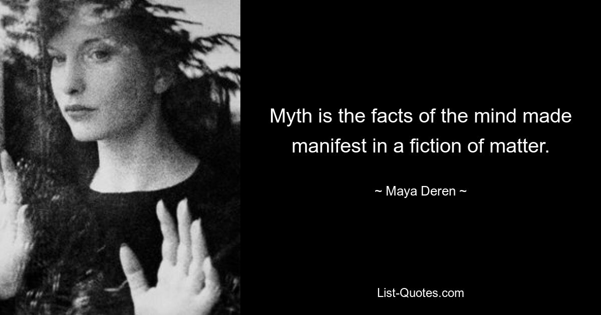 Myth is the facts of the mind made manifest in a fiction of matter. — © Maya Deren