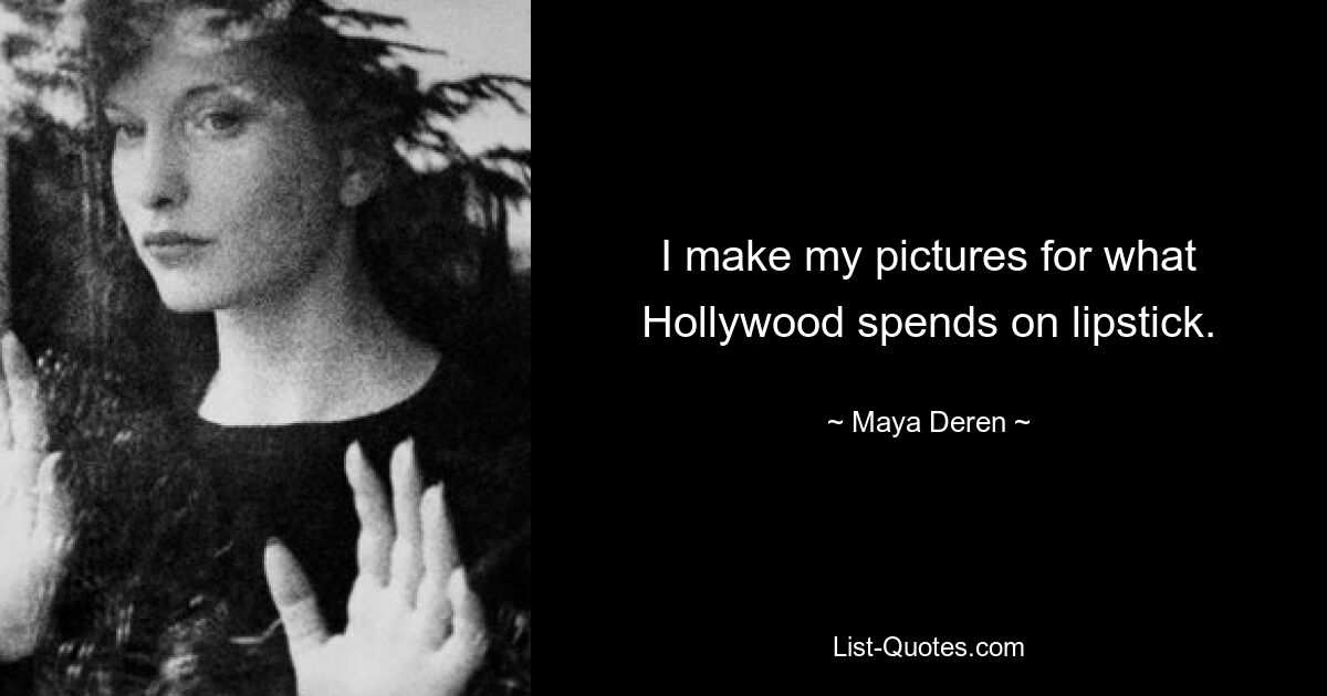 I make my pictures for what Hollywood spends on lipstick. — © Maya Deren