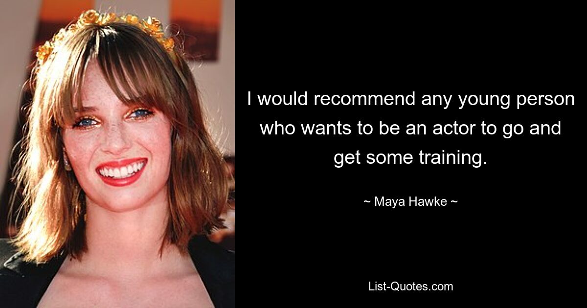 I would recommend any young person who wants to be an actor to go and get some training. — © Maya Hawke