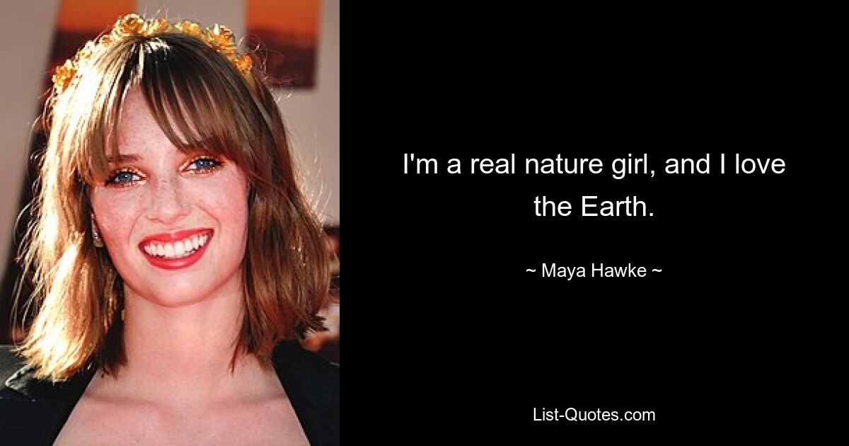 I'm a real nature girl, and I love the Earth. — © Maya Hawke