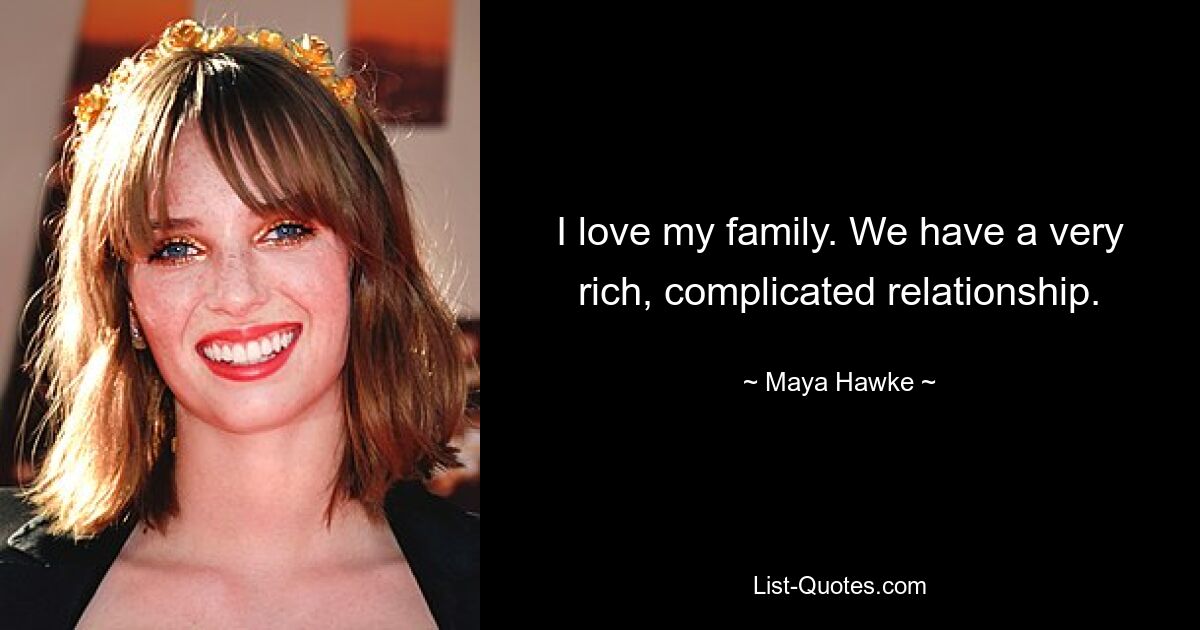 I love my family. We have a very rich, complicated relationship. — © Maya Hawke