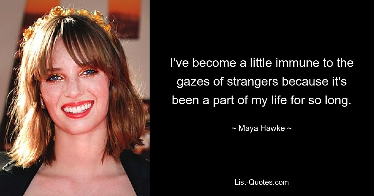 I've become a little immune to the gazes of strangers because it's been a part of my life for so long. — © Maya Hawke