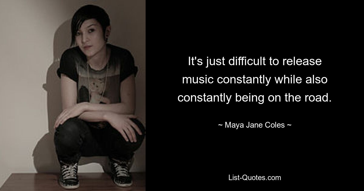 It's just difficult to release music constantly while also constantly being on the road. — © Maya Jane Coles