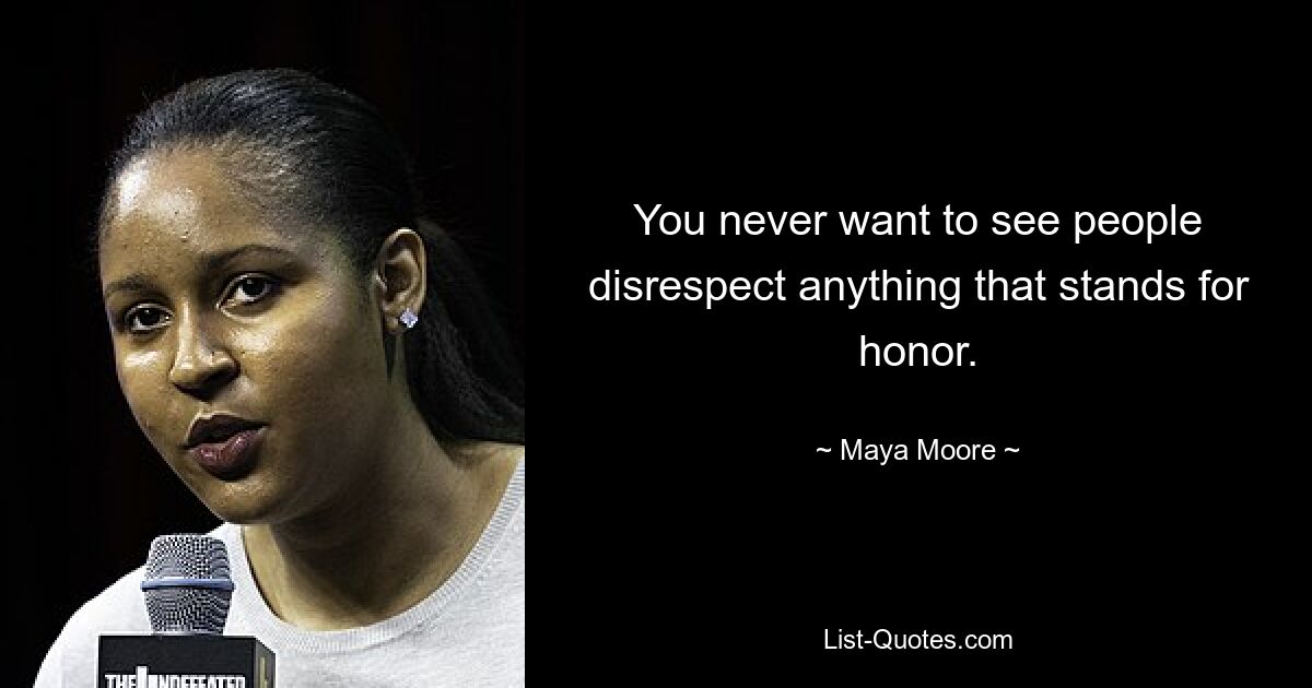 You never want to see people disrespect anything that stands for honor. — © Maya Moore