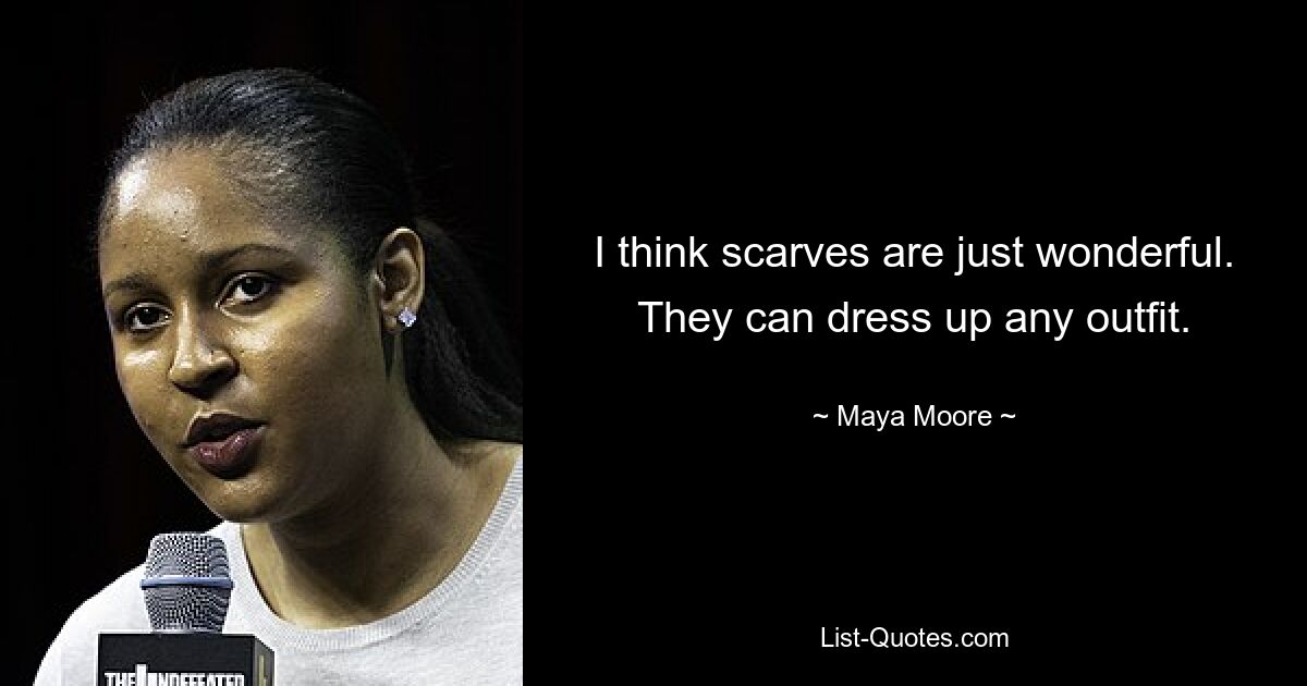 I think scarves are just wonderful. They can dress up any outfit. — © Maya Moore