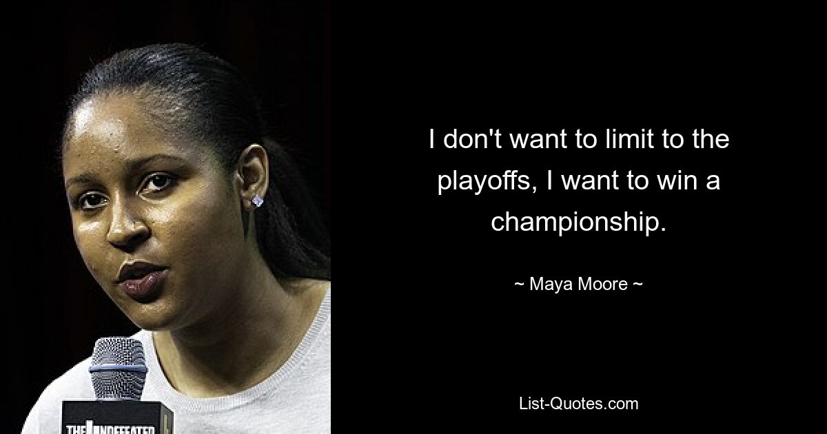 I don't want to limit to the playoffs, I want to win a championship. — © Maya Moore