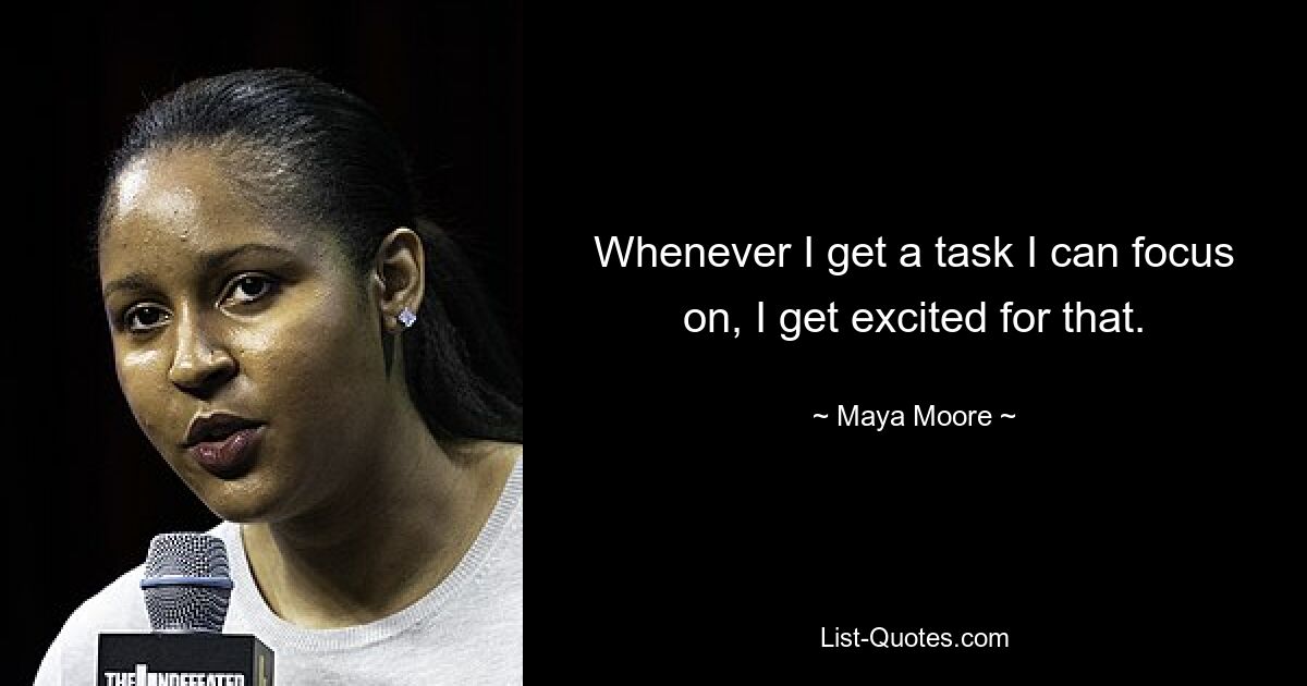 Whenever I get a task I can focus on, I get excited for that. — © Maya Moore