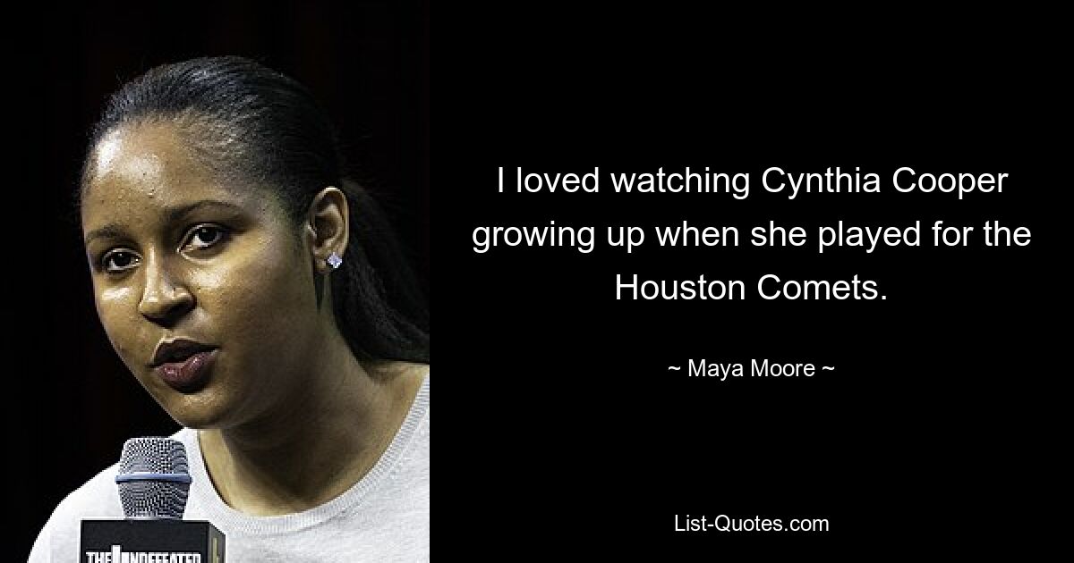 I loved watching Cynthia Cooper growing up when she played for the Houston Comets. — © Maya Moore