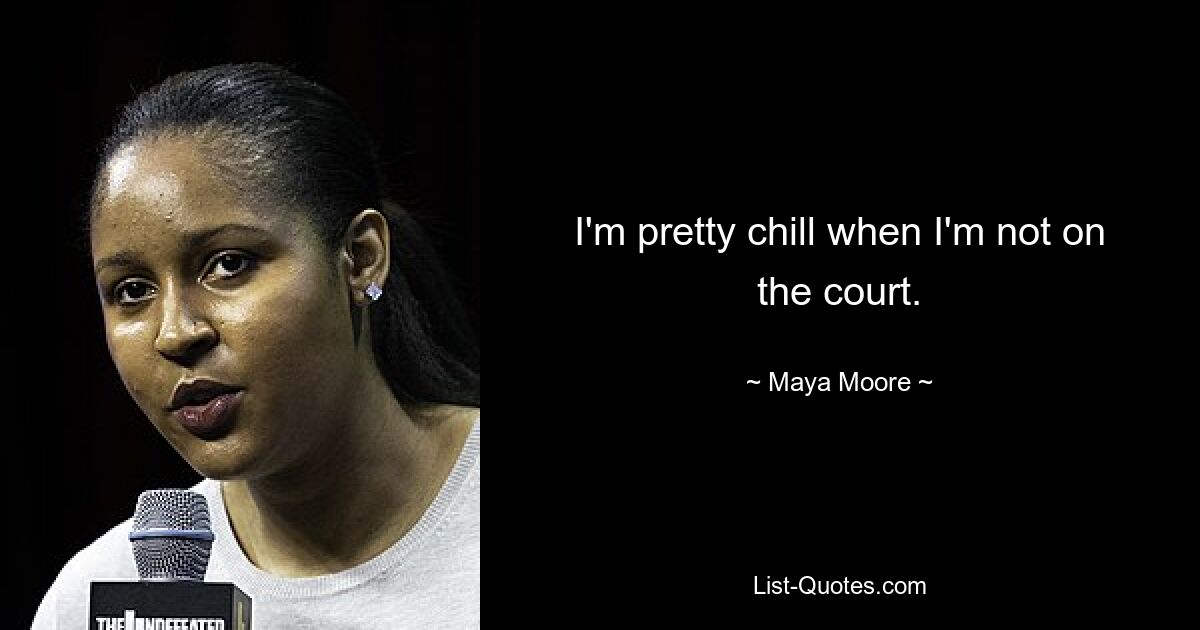 I'm pretty chill when I'm not on the court. — © Maya Moore