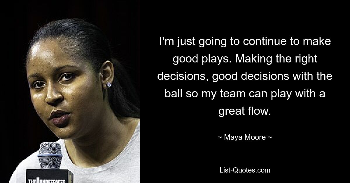 Ich werde einfach weiterhin gute Spielzüge machen. Die richtigen Entscheidungen treffen, gute Entscheidungen mit dem Ball, damit meine Mannschaft mit einem tollen Flow spielen kann. — © Maya Moore