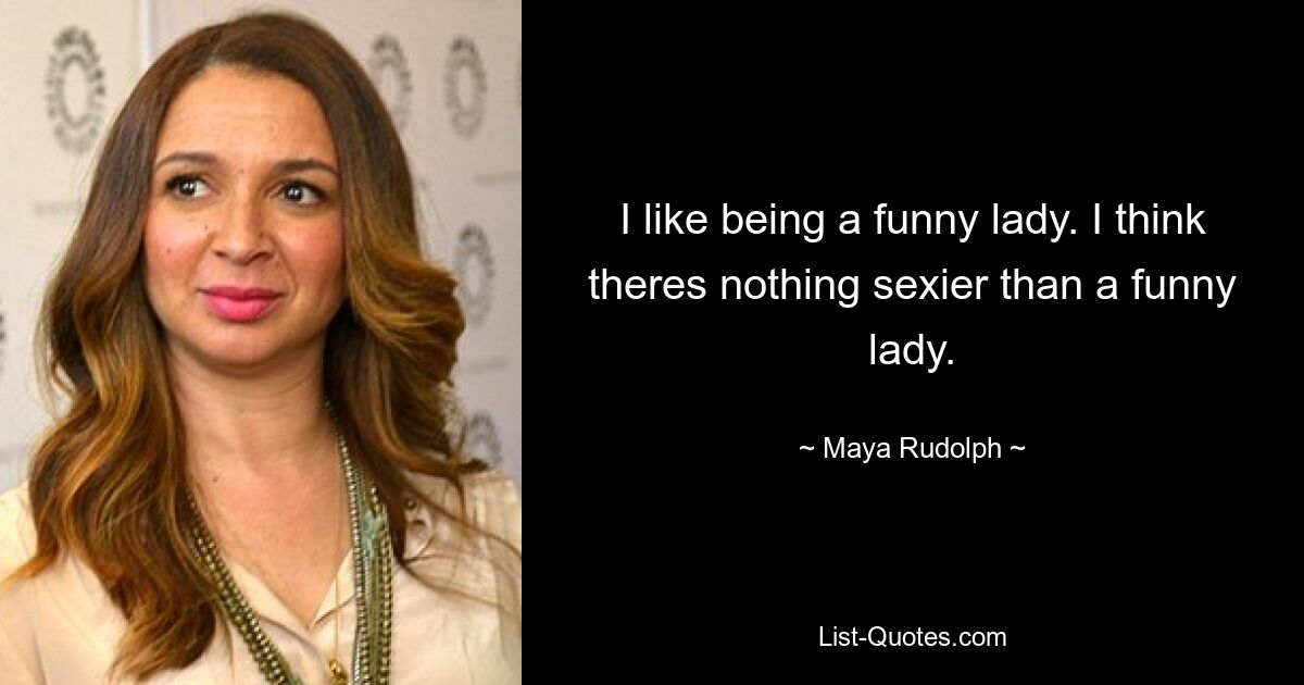 I like being a funny lady. I think theres nothing sexier than a funny lady. — © Maya Rudolph