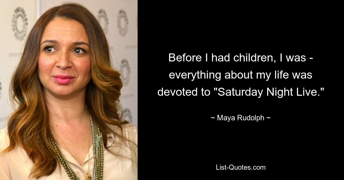 Before I had children, I was - everything about my life was devoted to "Saturday Night Live." — © Maya Rudolph