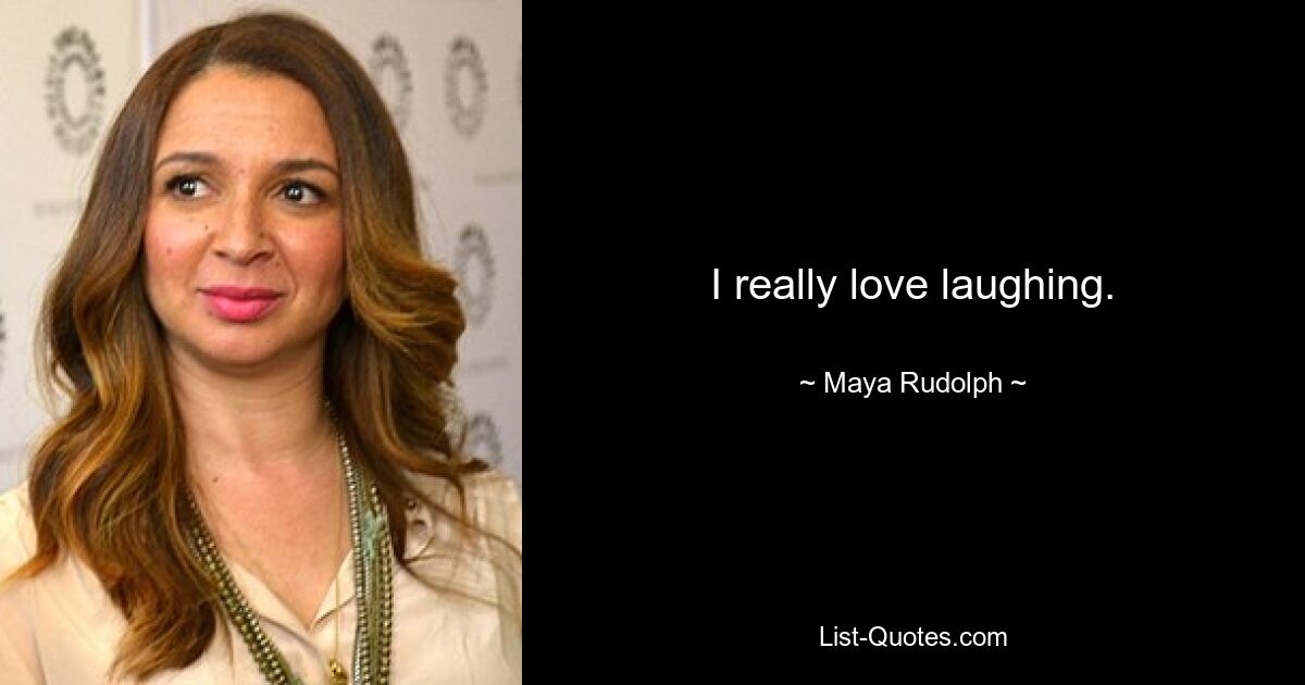 I really love laughing. — © Maya Rudolph