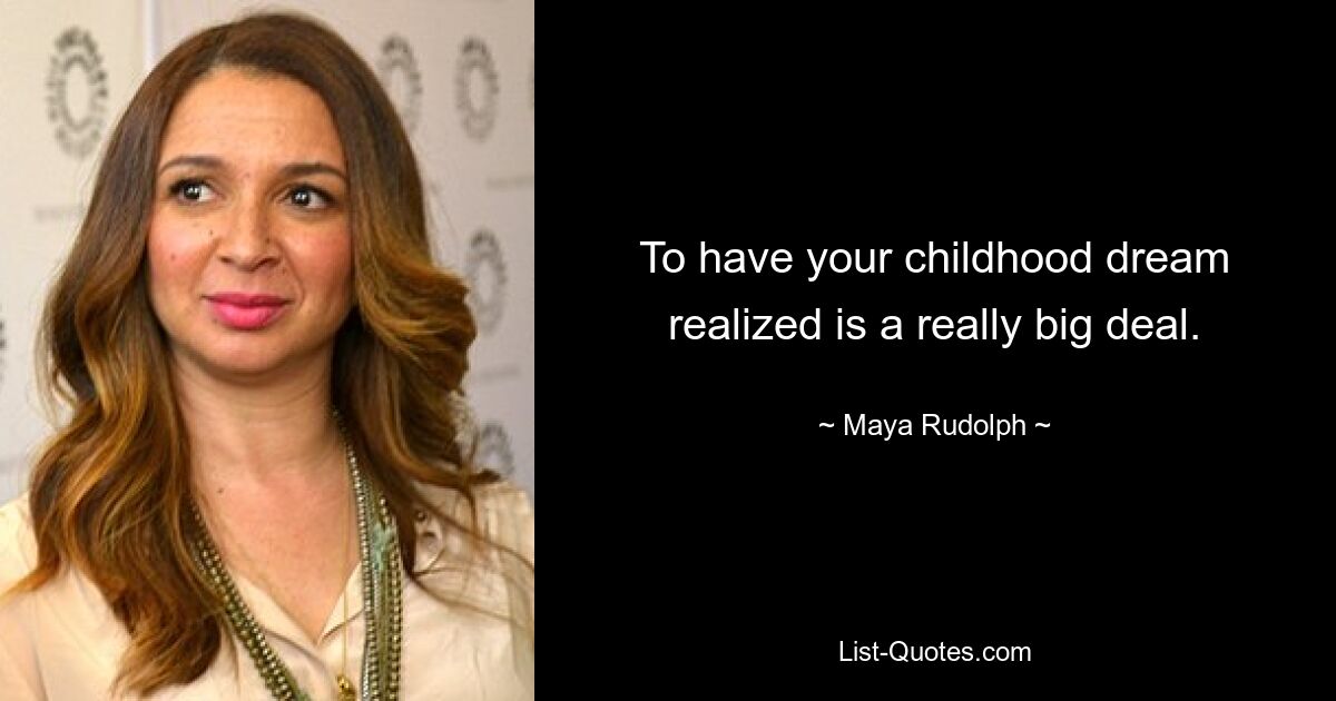 To have your childhood dream realized is a really big deal. — © Maya Rudolph