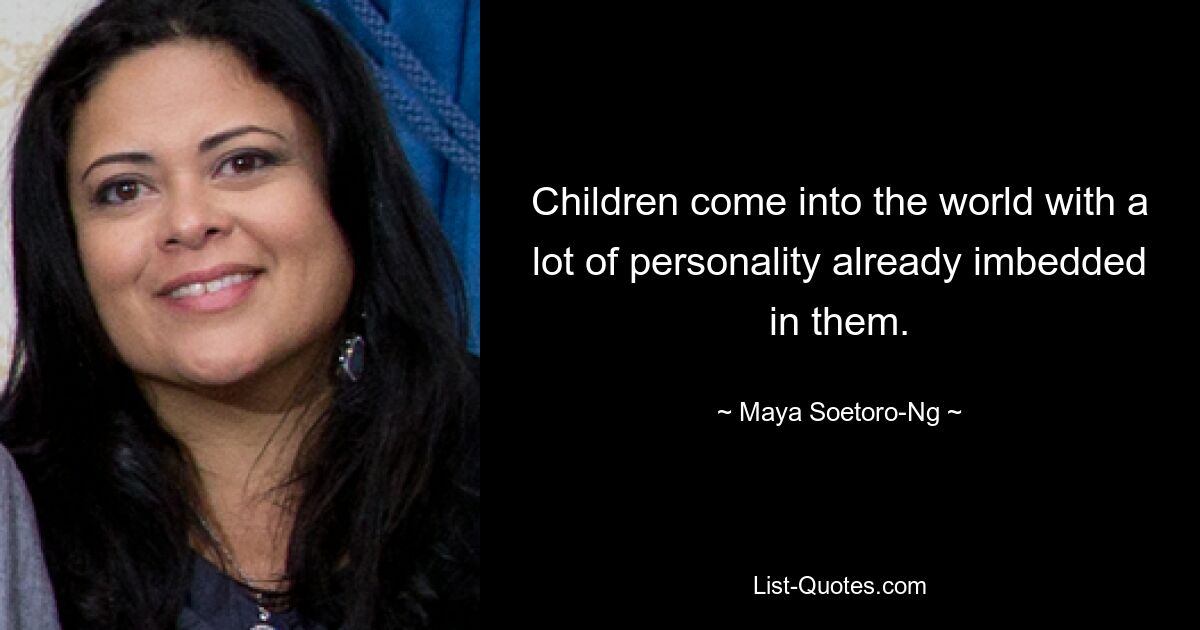 Children come into the world with a lot of personality already imbedded in them. — © Maya Soetoro-Ng