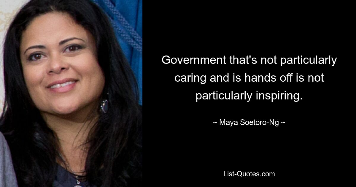 Government that's not particularly caring and is hands off is not particularly inspiring. — © Maya Soetoro-Ng