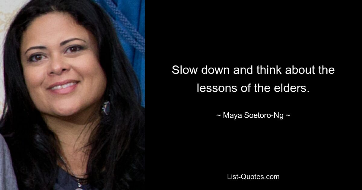 Slow down and think about the lessons of the elders. — © Maya Soetoro-Ng