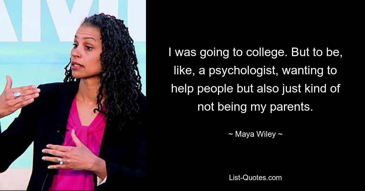 I was going to college. But to be, like, a psychologist, wanting to help people but also just kind of not being my parents. — © Maya Wiley