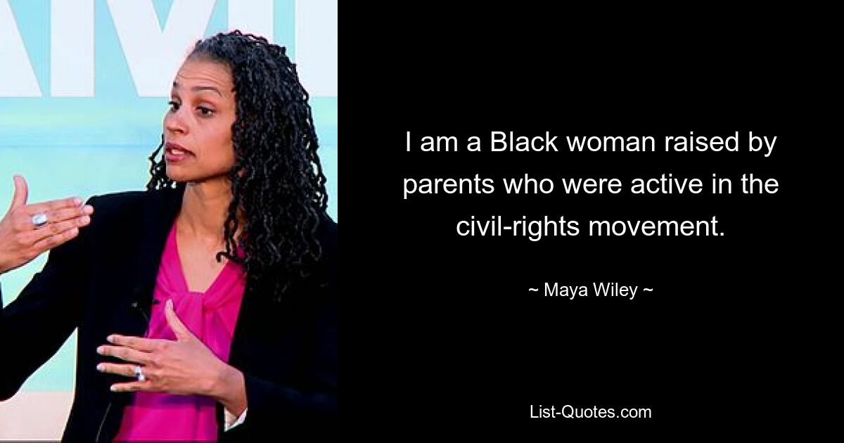 I am a Black woman raised by parents who were active in the civil-rights movement. — © Maya Wiley