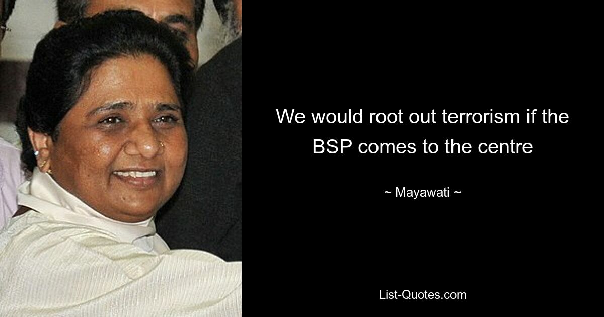 We would root out terrorism if the BSP comes to the centre — © Mayawati