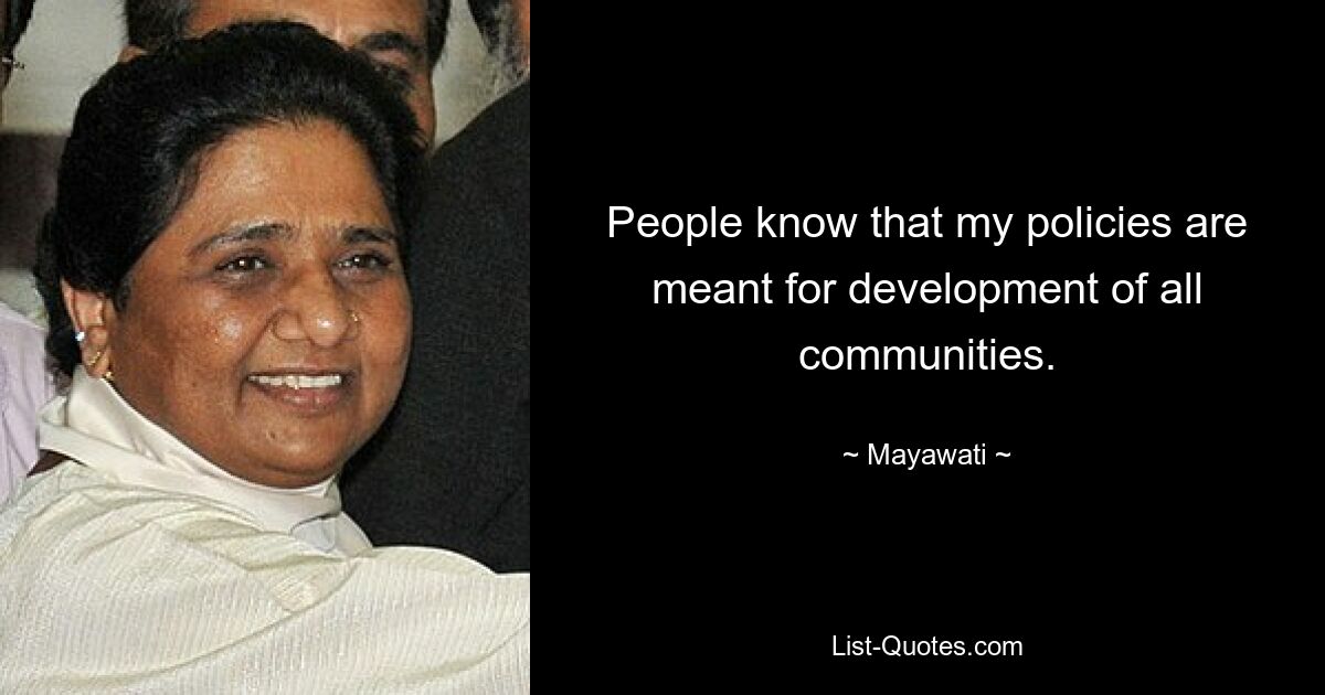 People know that my policies are meant for development of all communities. — © Mayawati