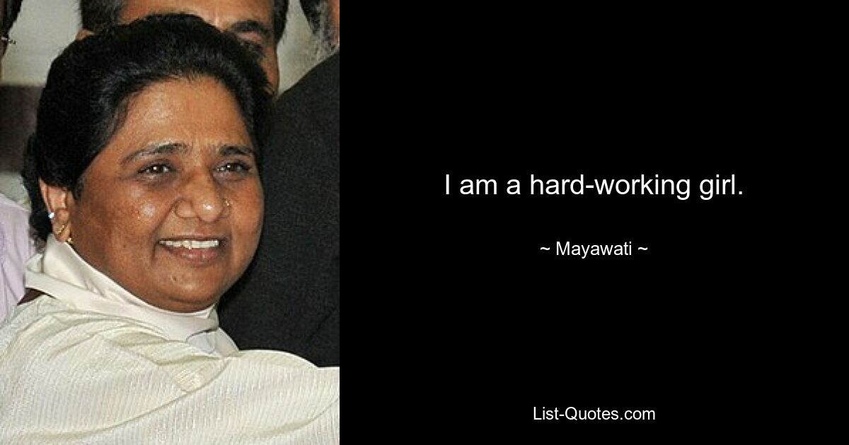 I am a hard-working girl. — © Mayawati