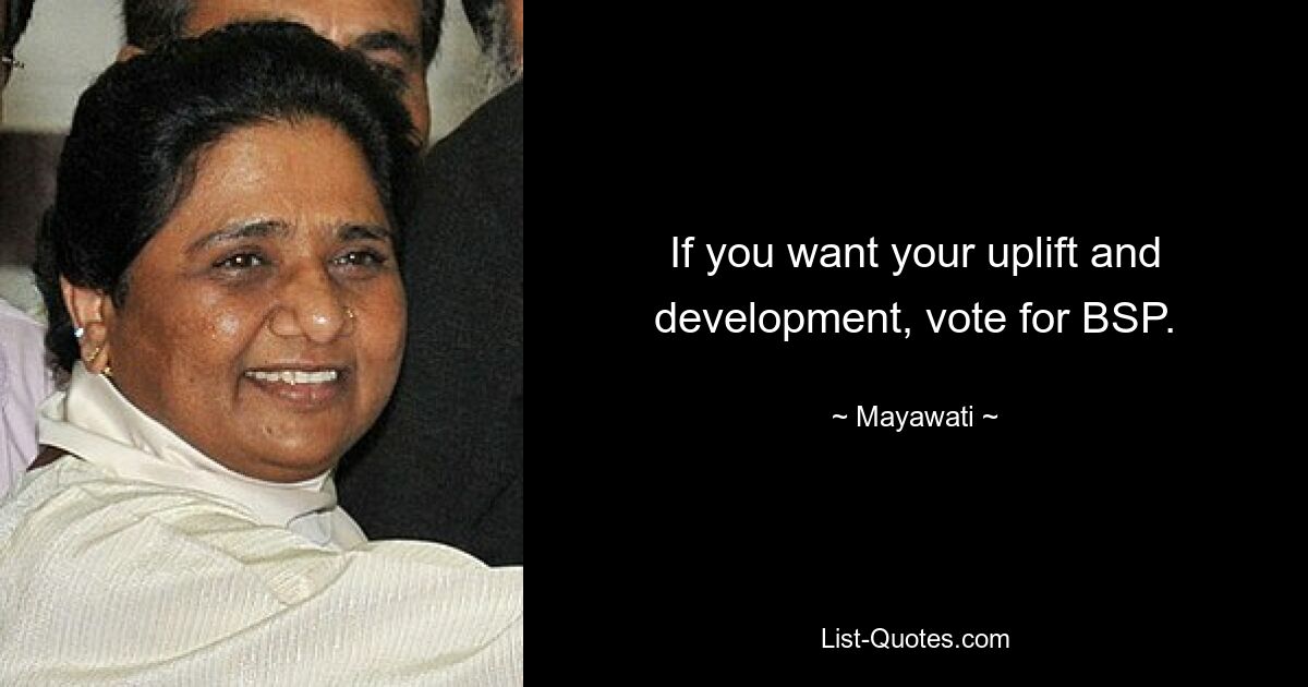 If you want your uplift and development, vote for BSP. — © Mayawati