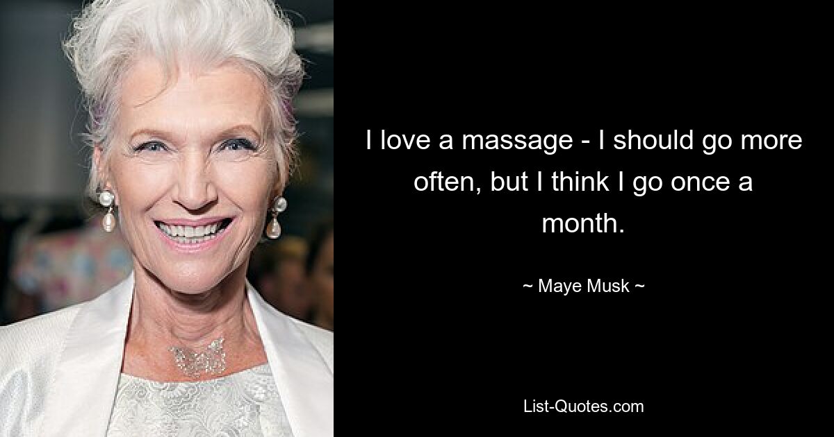 I love a massage - I should go more often, but I think I go once a month. — © Maye Musk