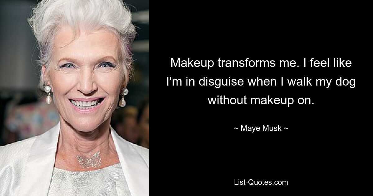 Makeup transforms me. I feel like I'm in disguise when I walk my dog without makeup on. — © Maye Musk