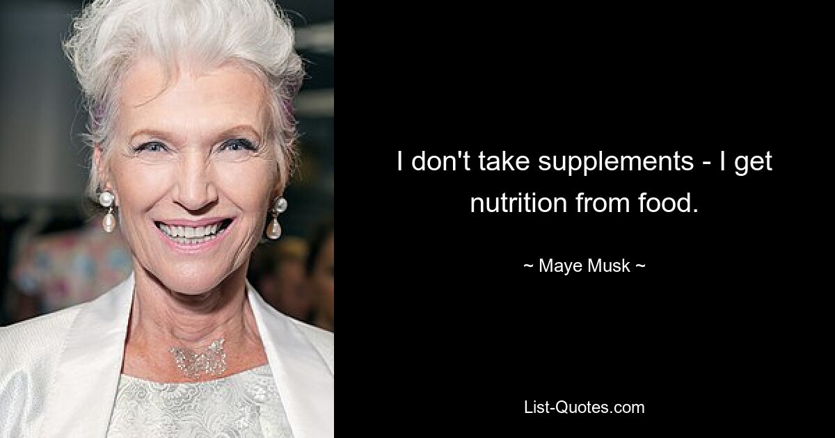 I don't take supplements - I get nutrition from food. — © Maye Musk