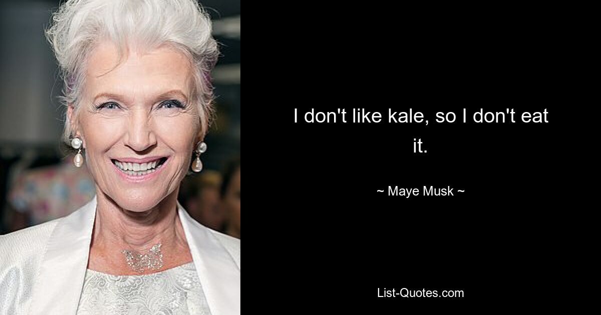 I don't like kale, so I don't eat it. — © Maye Musk