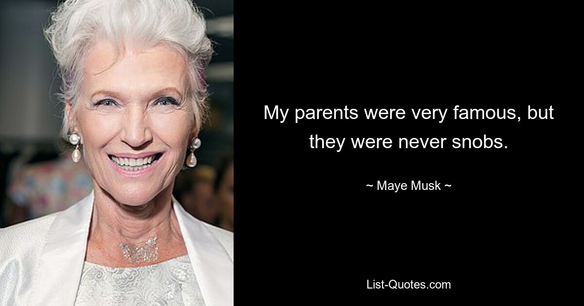 My parents were very famous, but they were never snobs. — © Maye Musk