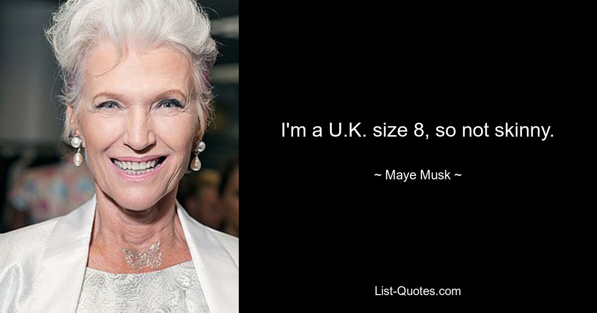 I'm a U.K. size 8, so not skinny. — © Maye Musk