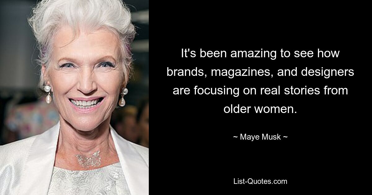 It's been amazing to see how brands, magazines, and designers are focusing on real stories from older women. — © Maye Musk