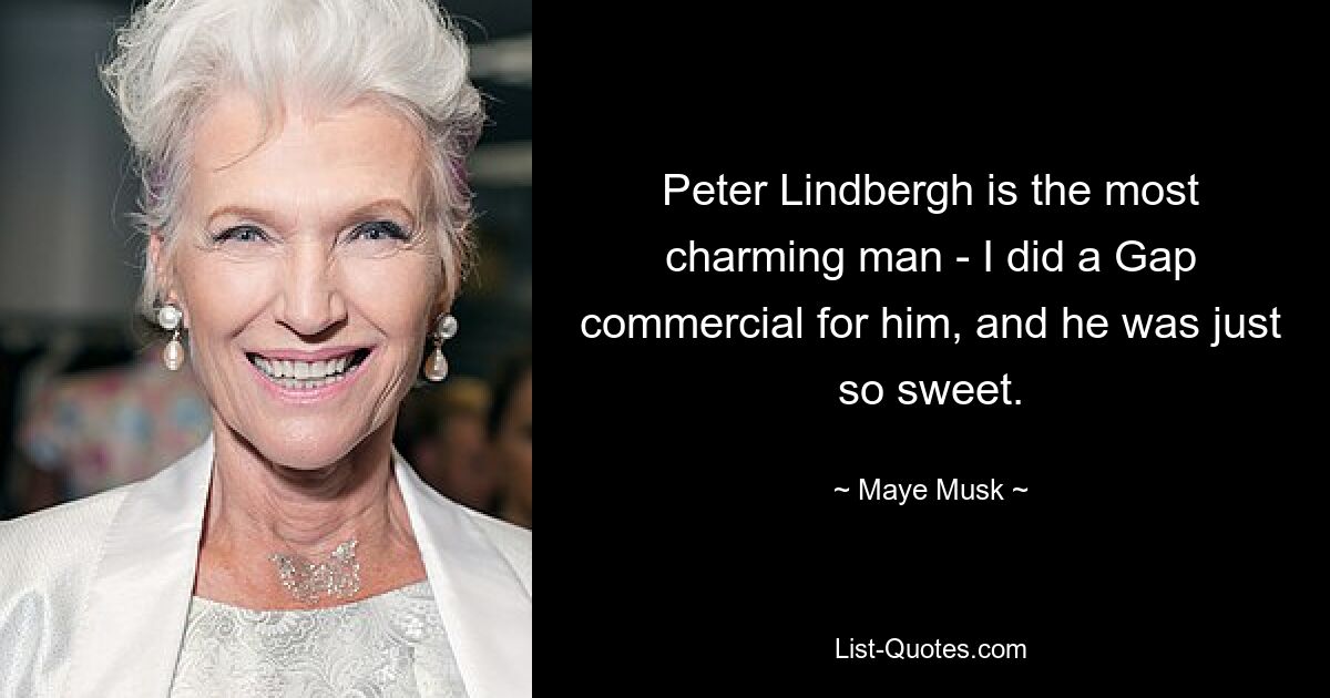 Peter Lindbergh is the most charming man - I did a Gap commercial for him, and he was just so sweet. — © Maye Musk