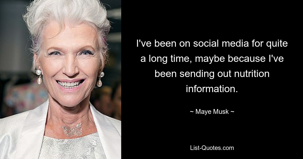 I've been on social media for quite a long time, maybe because I've been sending out nutrition information. — © Maye Musk