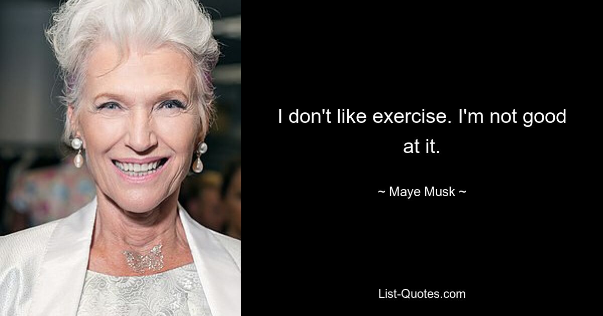 I don't like exercise. I'm not good at it. — © Maye Musk