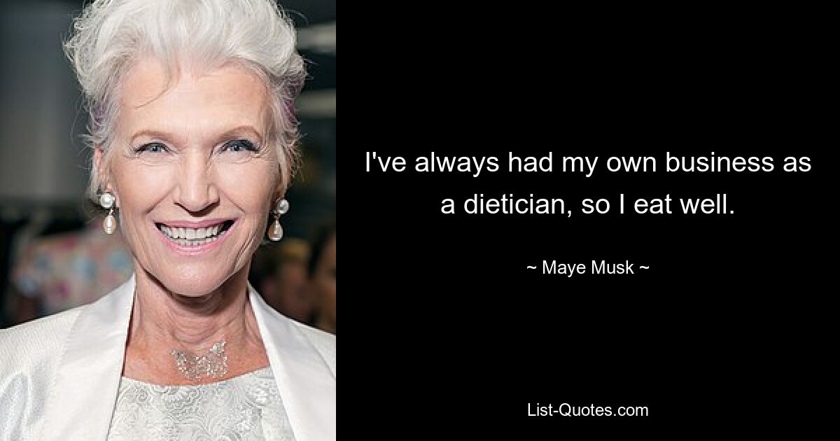 I've always had my own business as a dietician, so I eat well. — © Maye Musk