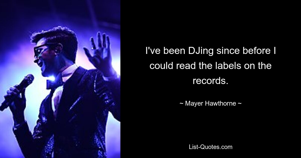 I've been DJing since before I could read the labels on the records. — © Mayer Hawthorne