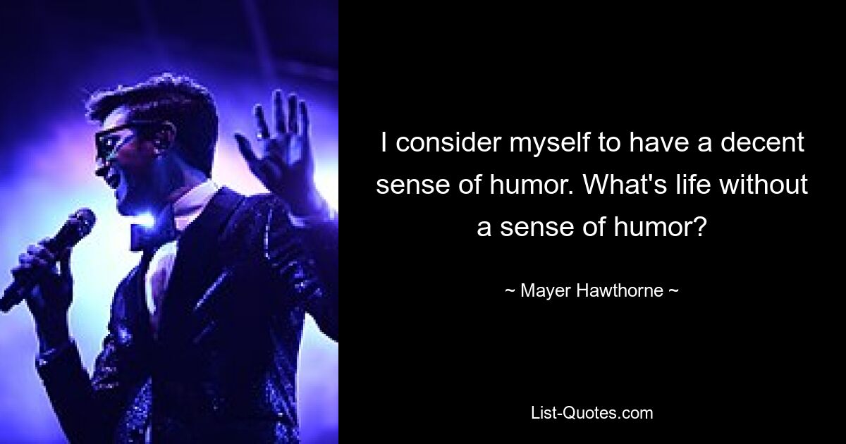 I consider myself to have a decent sense of humor. What's life without a sense of humor? — © Mayer Hawthorne