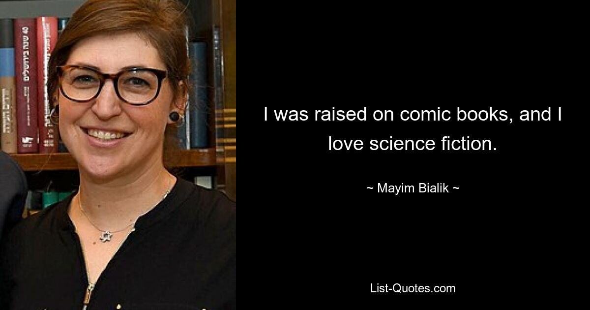 I was raised on comic books, and I love science fiction. — © Mayim Bialik