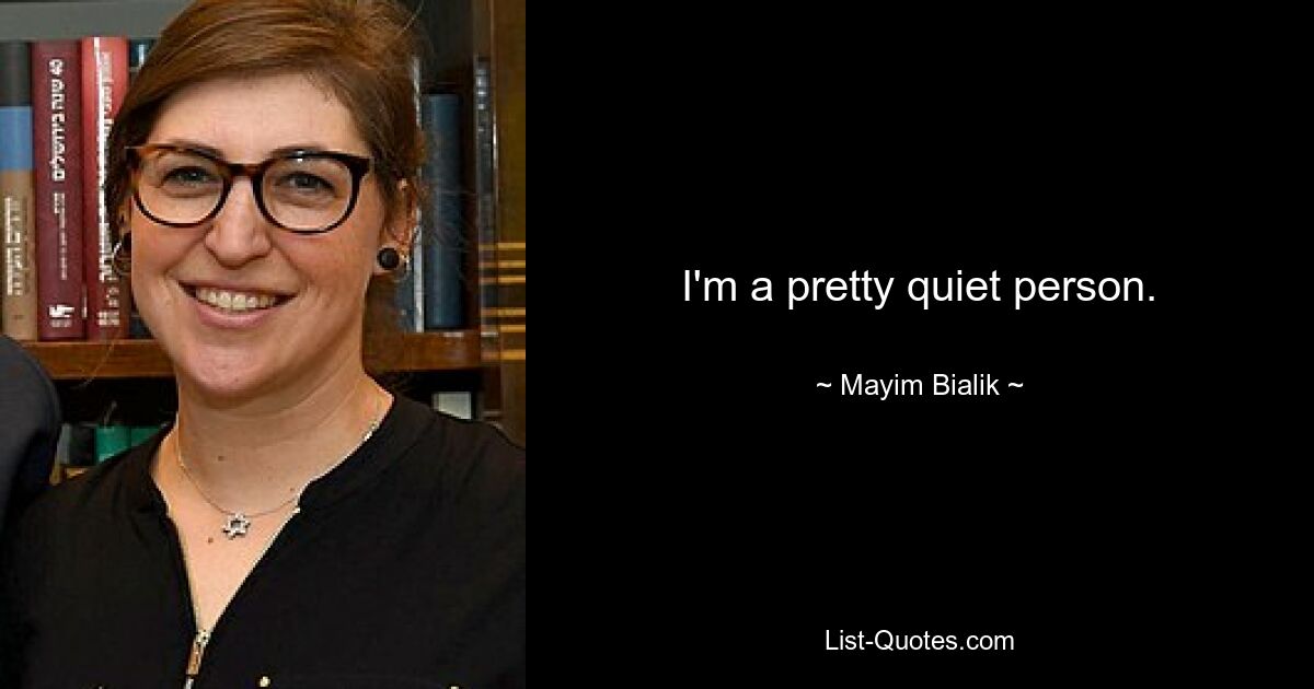 I'm a pretty quiet person. — © Mayim Bialik