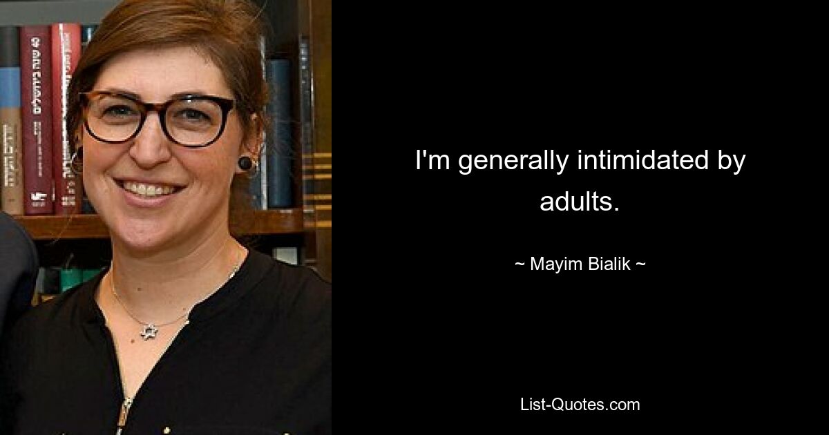 I'm generally intimidated by adults. — © Mayim Bialik